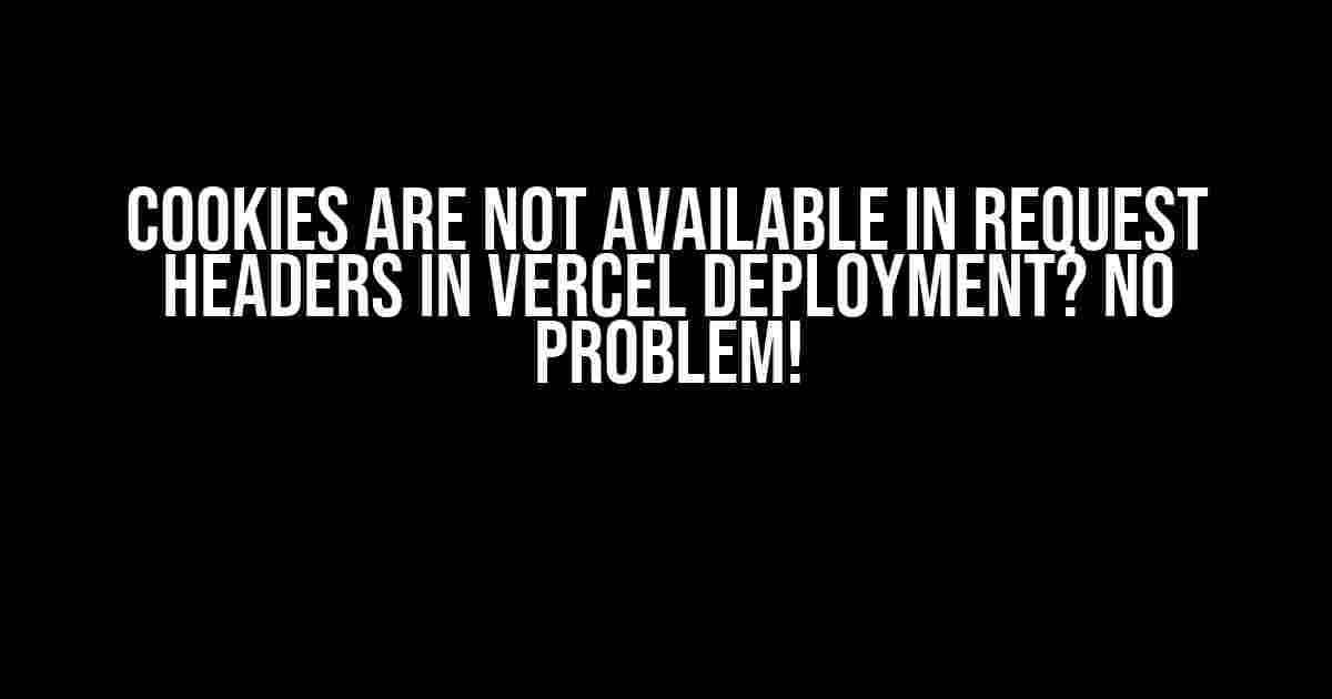 Cookies are Not Available in Request Headers in Vercel Deployment? No Problem!