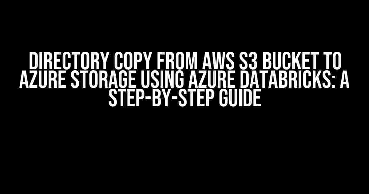 Directory Copy from AWS S3 Bucket to Azure Storage using Azure Databricks: A Step-by-Step Guide