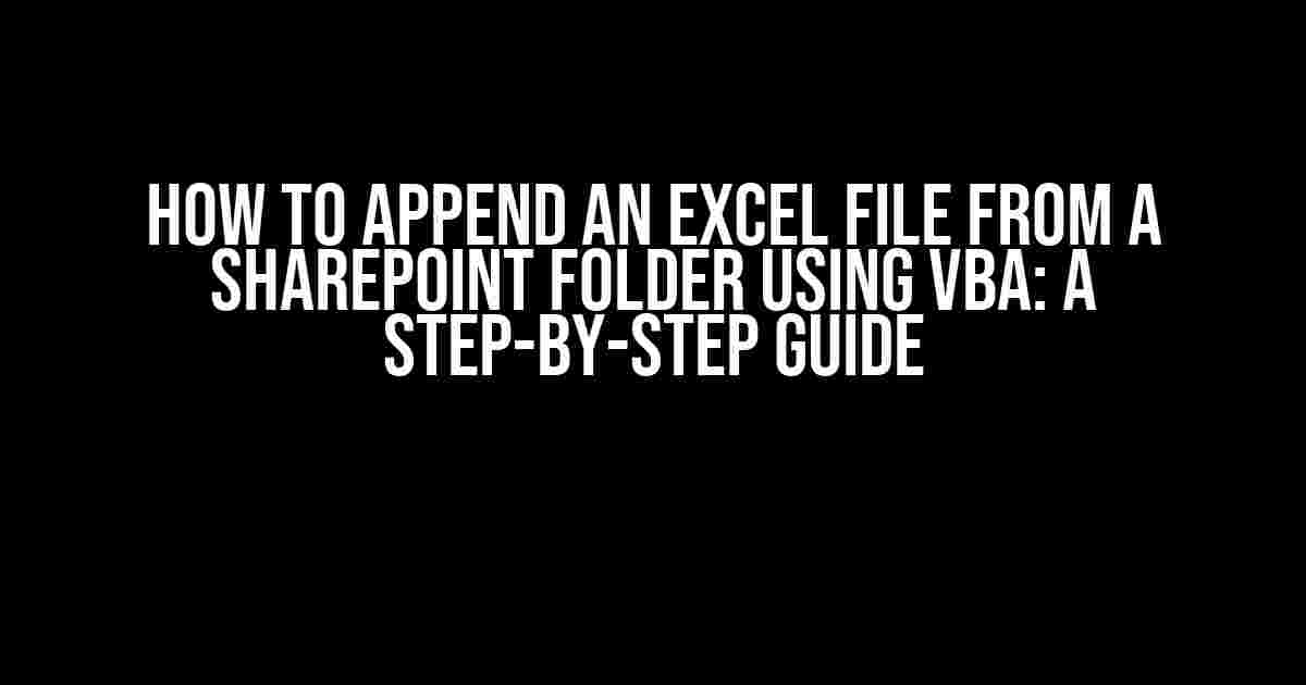 How to Append an Excel File from a SharePoint Folder using VBA: A Step-by-Step Guide