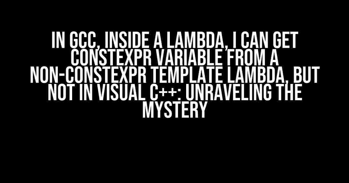 In GCC, inside a lambda, I can get constexpr variable from a non-constexpr template lambda, but not in Visual C++: Unraveling the Mystery