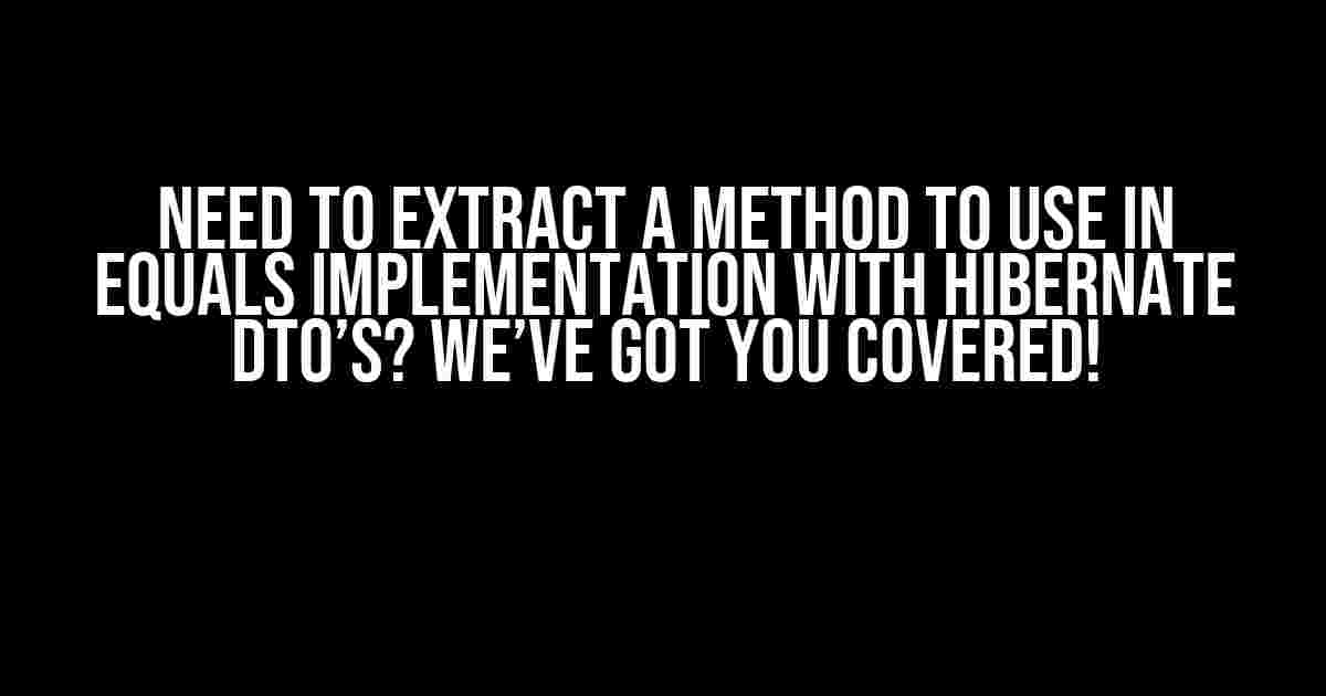 Need to extract a method to use in equals implementation with Hibernate DTO’s? We’ve got you covered!