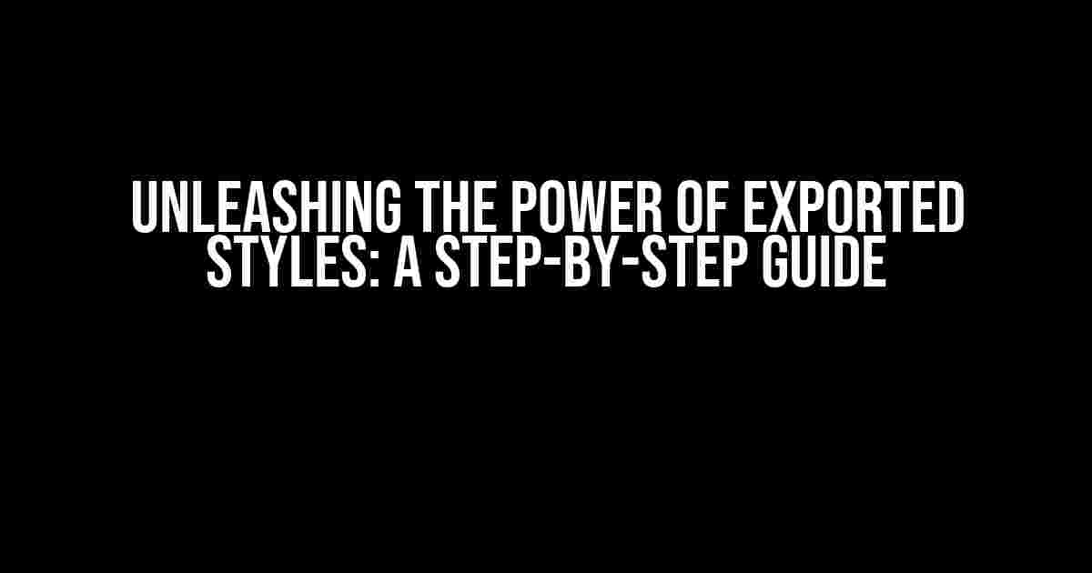 Unleashing the Power of Exported Styles: A Step-by-Step Guide