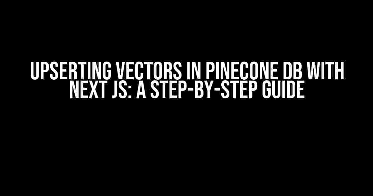 Upserting Vectors in Pinecone DB with Next JS: A Step-by-Step Guide